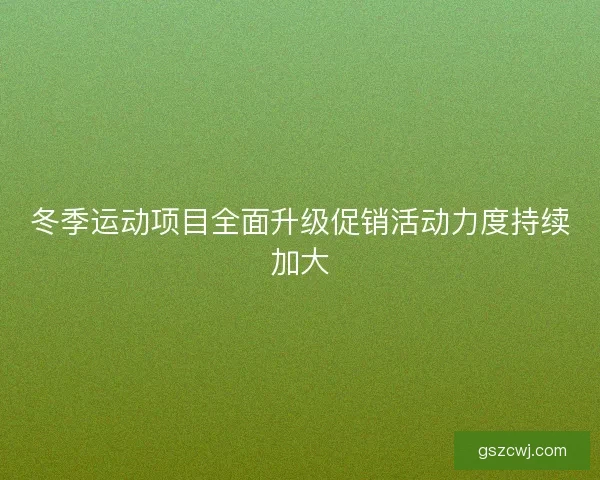 冬季运动项目全面升级促销活动力度持续加大